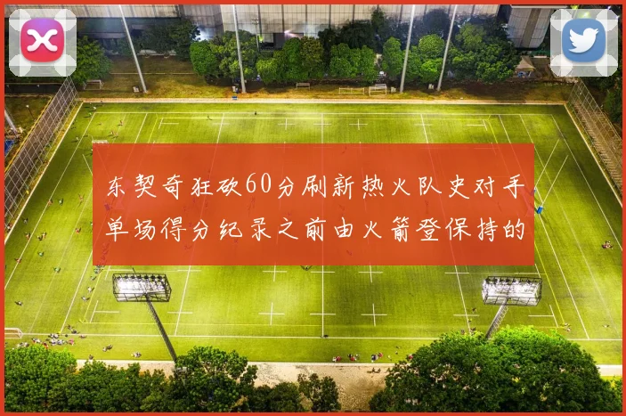 东契奇狂砍60分刷新热火队史对手单场得分纪录之前由火箭登保持的58分被打破