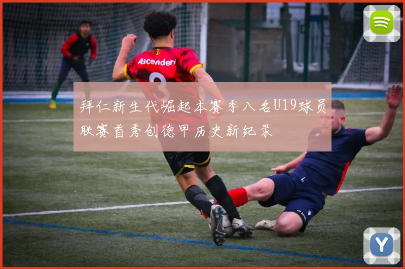 拜仁新生代崛起本赛季八名U19球员联赛首秀创德甲历史新纪录