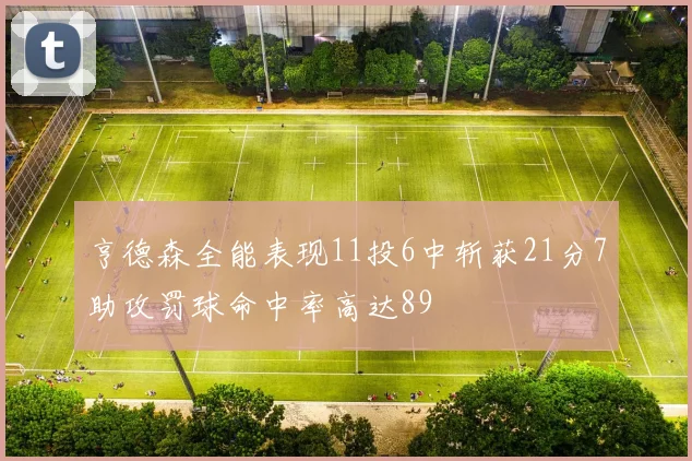 亨德森全能表现11投6中斩获21分7助攻罚球命中率高达89